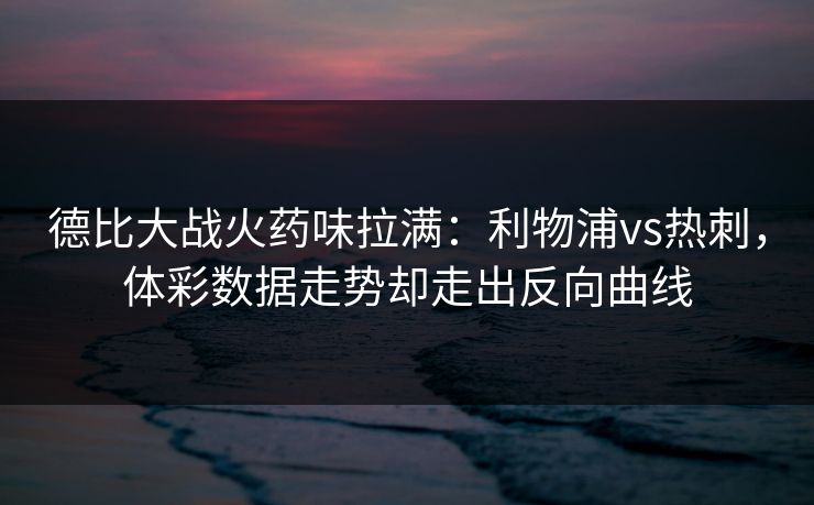德比大战火药味拉满：利物浦vs热刺，体彩数据走势却走出反向曲线