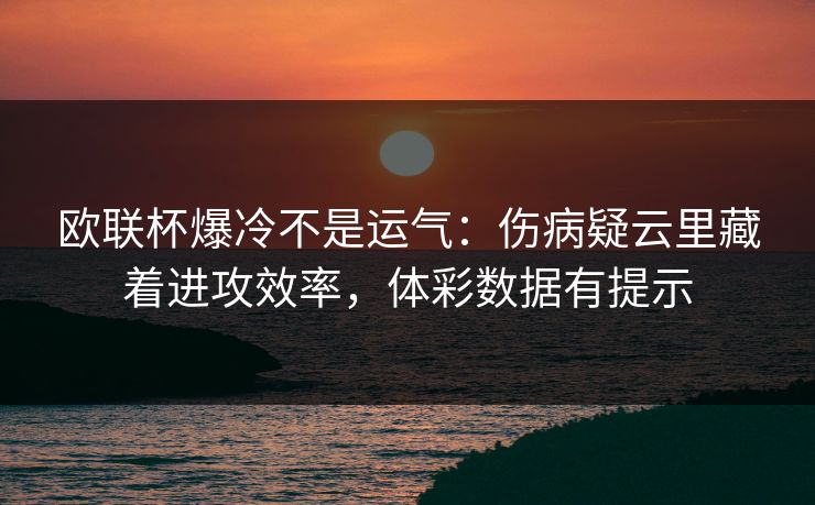 欧联杯爆冷不是运气：伤病疑云里藏着进攻效率，体彩数据有提示