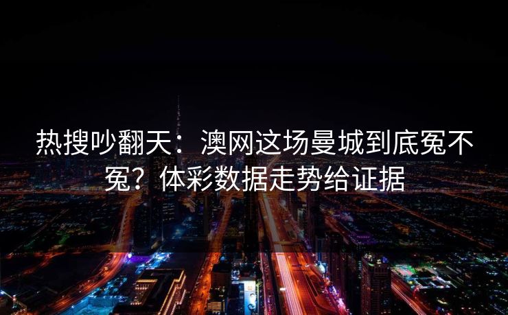 热搜吵翻天：澳网这场曼城到底冤不冤？体彩数据走势给证据