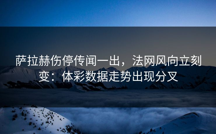萨拉赫伤停传闻一出，法网风向立刻变：体彩数据走势出现分叉