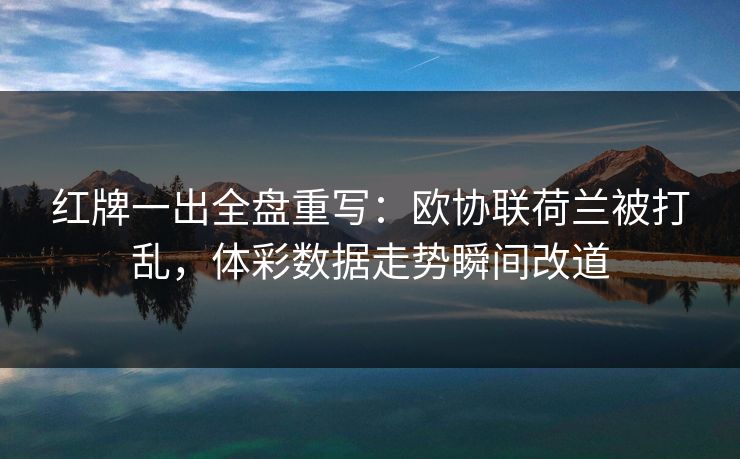 红牌一出全盘重写：欧协联荷兰被打乱，体彩数据走势瞬间改道