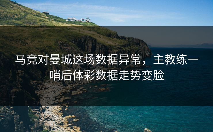 马竞对曼城这场数据异常，主教练一哨后体彩数据走势变脸