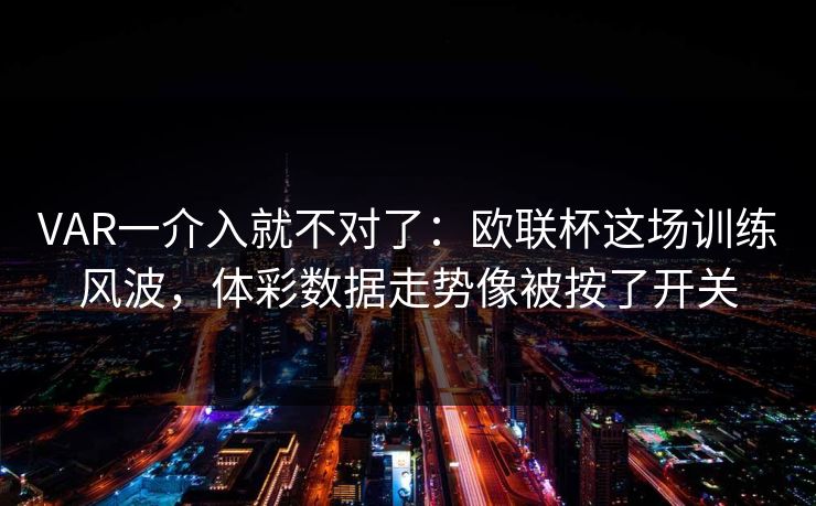 VAR一介入就不对了：欧联杯这场训练风波，体彩数据走势像被按了开关