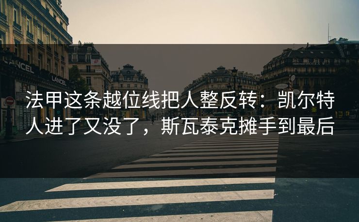 法甲这条越位线把人整反转：凯尔特人进了又没了，斯瓦泰克摊手到最后