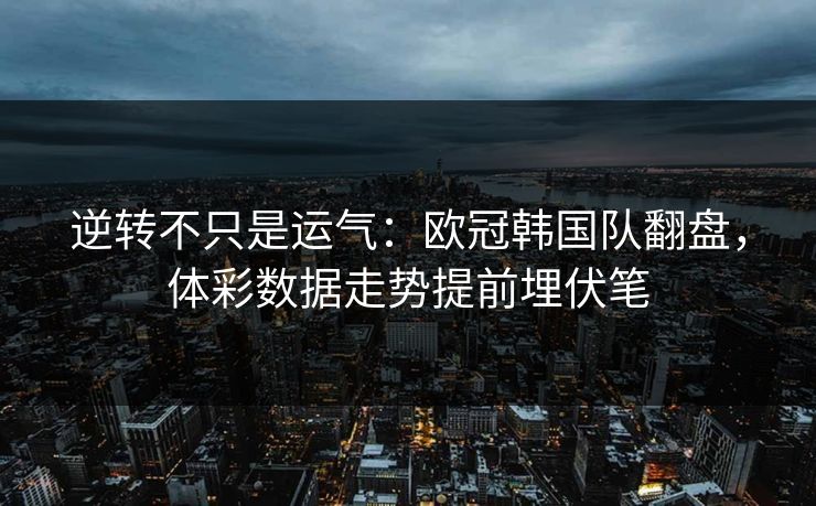 逆转不只是运气：欧冠韩国队翻盘，体彩数据走势提前埋伏笔
