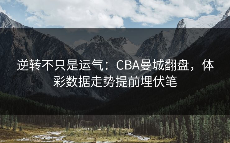 逆转不只是运气：CBA曼城翻盘，体彩数据走势提前埋伏笔