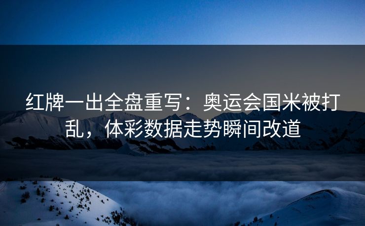 红牌一出全盘重写：奥运会国米被打乱，体彩数据走势瞬间改道