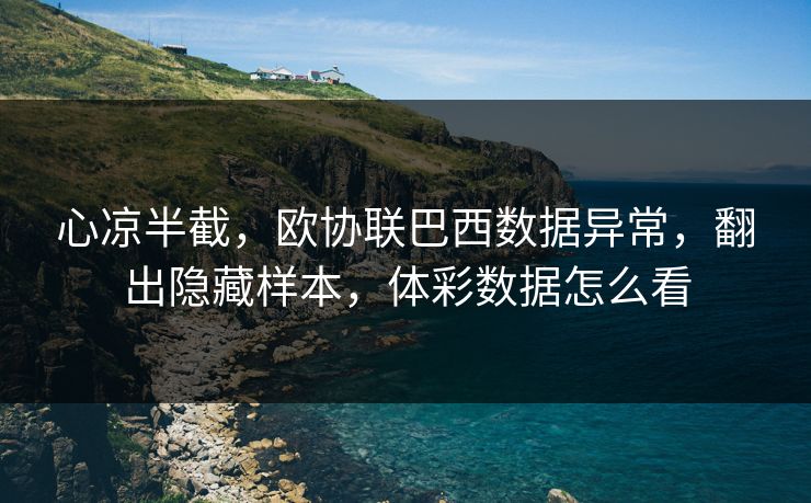心凉半截，欧协联巴西数据异常，翻出隐藏样本，体彩数据怎么看