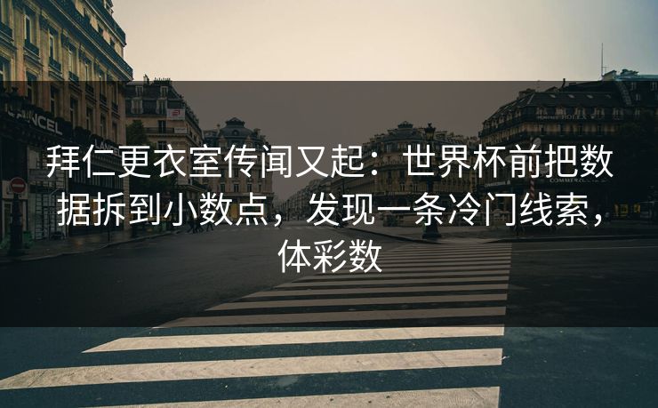 拜仁更衣室传闻又起：世界杯前把数据拆到小数点，发现一条冷门线索，体彩数