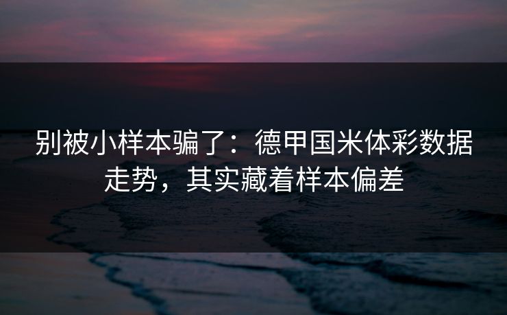 别被小样本骗了：德甲国米体彩数据走势，其实藏着样本偏差