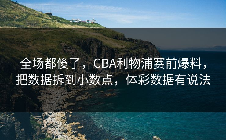 全场都傻了，CBA利物浦赛前爆料，把数据拆到小数点，体彩数据有说法