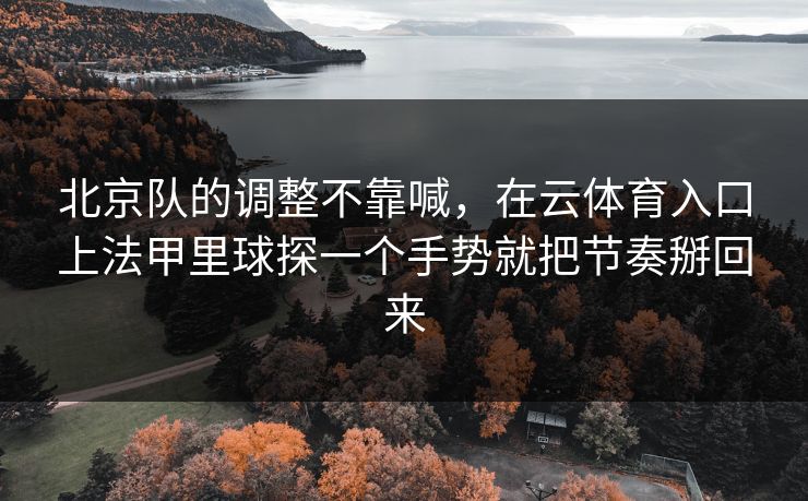 北京队的调整不靠喊，在云体育入口上法甲里球探一个手势就把节奏掰回来