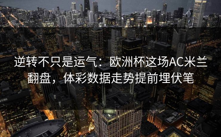 逆转不只是运气：欧洲杯这场AC米兰翻盘，体彩数据走势提前埋伏笔