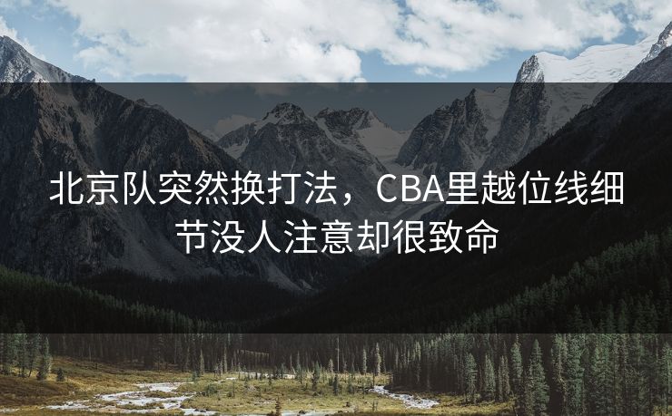 北京队突然换打法，CBA里越位线细节没人注意却很致命