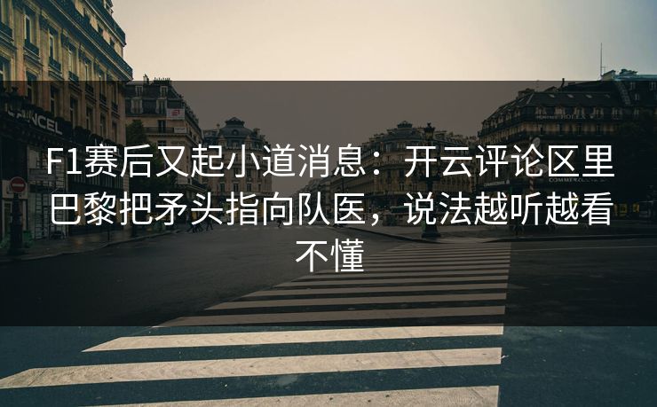 F1赛后又起小道消息：开云评论区里巴黎把矛头指向队医，说法越听越看不懂