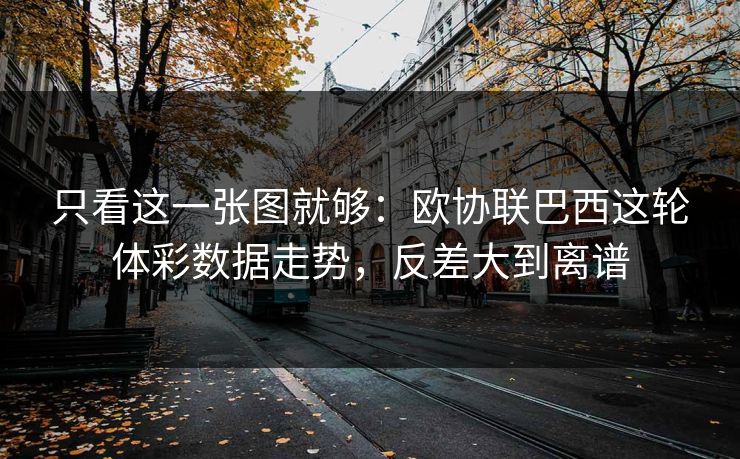 只看这一张图就够：欧协联巴西这轮体彩数据走势，反差大到离谱