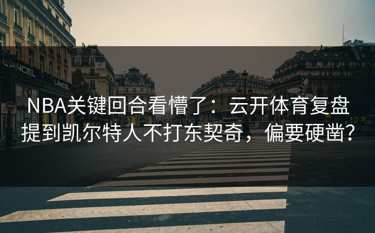 NBA关键回合看懵了:云开体育复盘提到凯尔特人不打东契奇,偏要硬凿?