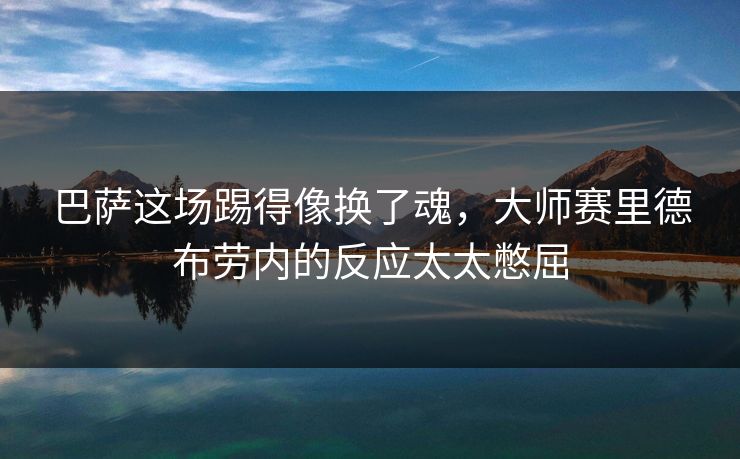 巴萨这场踢得像换了魂，大师赛里德布劳内的反应太太憋屈
