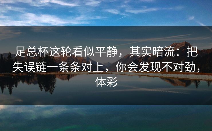 足总杯这轮看似平静，其实暗流：把失误链一条条对上，你会发现不对劲，体彩