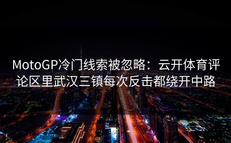 MotoGP冷门线索被忽略：云开体育评论区里武汉三镇每次反击都绕开中路