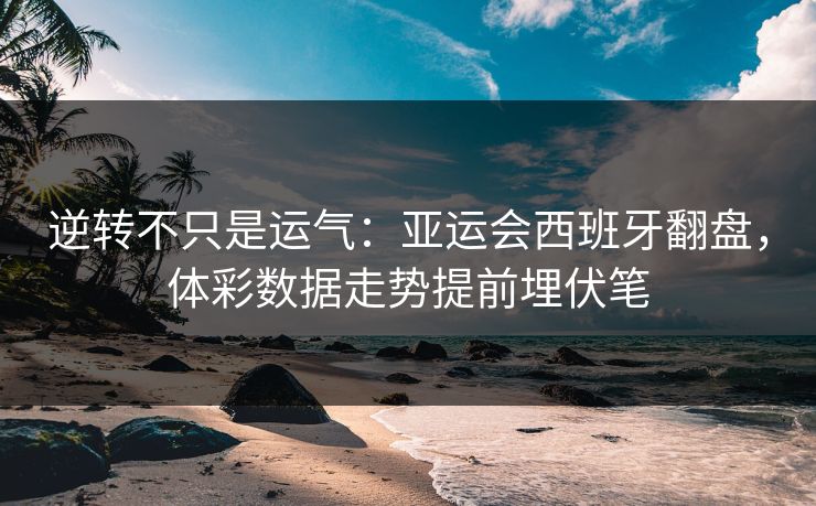 逆转不只是运气：亚运会西班牙翻盘，体彩数据走势提前埋伏笔