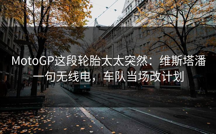 MotoGP这段轮胎太太突然：维斯塔潘一句无线电，车队当场改计划