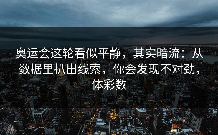 奥运会这轮看似平静，其实暗流：从数据里扒出线索，你会发现不对劲，体彩数
