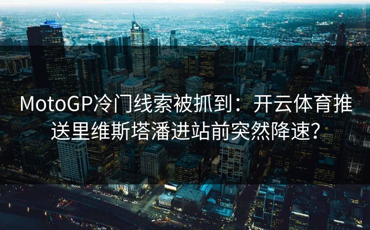 MotoGP冷门线索被抓到：开云体育推送里维斯塔潘进站前突然降速？