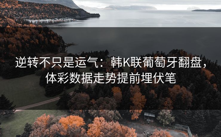逆转不只是运气：韩K联葡萄牙翻盘，体彩数据走势提前埋伏笔