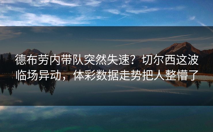 德布劳内带队突然失速？切尔西这波临场异动，体彩数据走势把人整懵了