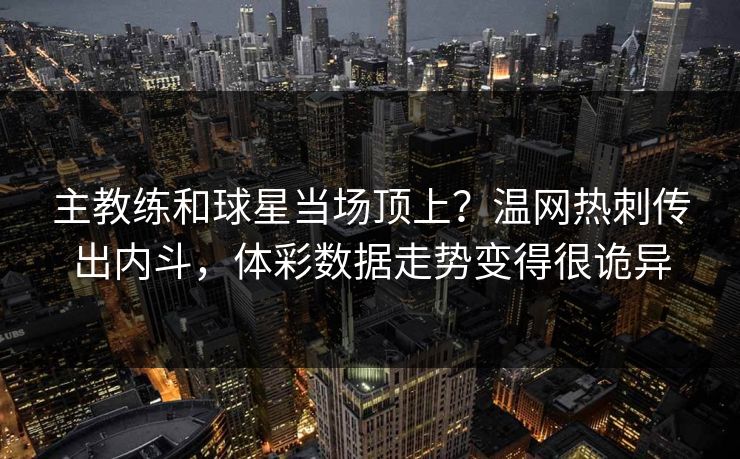 主教练和球星当场顶上？温网热刺传出内斗，体彩数据走势变得很诡异