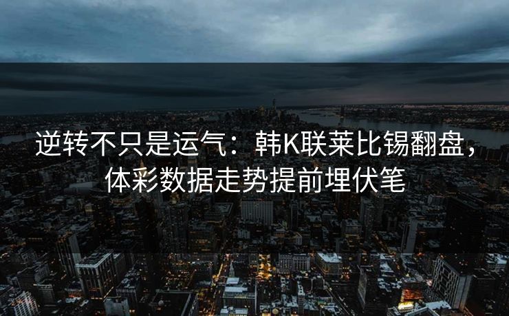逆转不只是运气：韩K联莱比锡翻盘，体彩数据走势提前埋伏笔