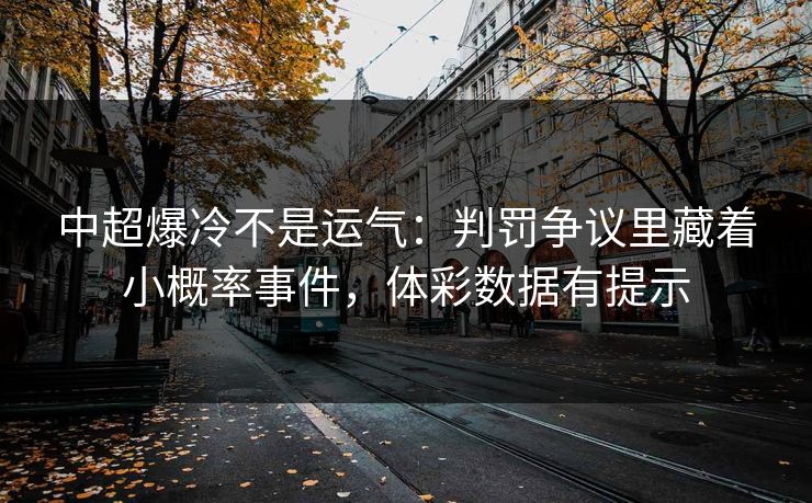 中超爆冷不是运气：判罚争议里藏着小概率事件，体彩数据有提示