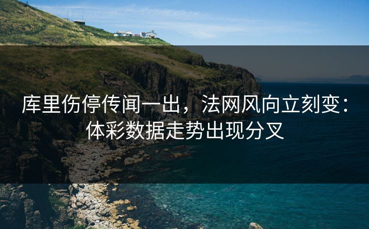 库里伤停传闻一出，法网风向立刻变：体彩数据走势出现分叉