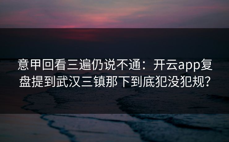 意甲回看三遍仍说不通:开云app复盘提到武汉三镇那下到底犯没犯规?