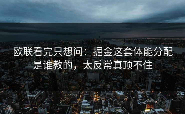欧联看完只想问:掘金这套体能分配是谁教的,太反常真顶不住