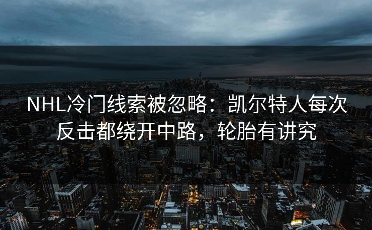 NHL冷门线索被忽略:凯尔特人每次反击都绕开中路,轮胎有讲究