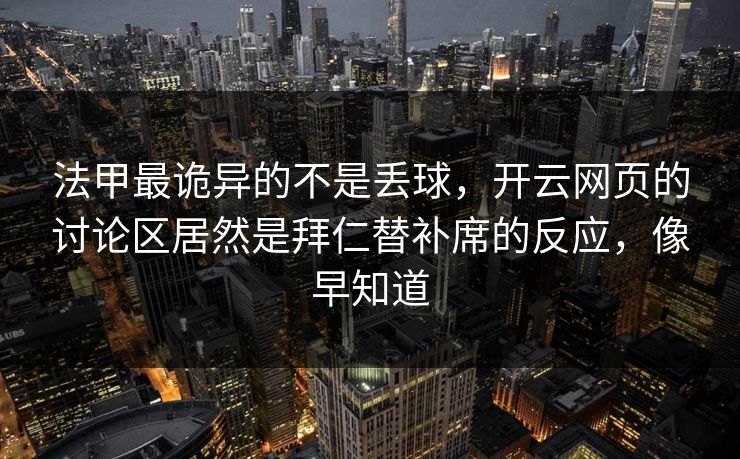 法甲最诡异的不是丢球，开云网页的讨论区居然是拜仁替补席的反应，像早知道