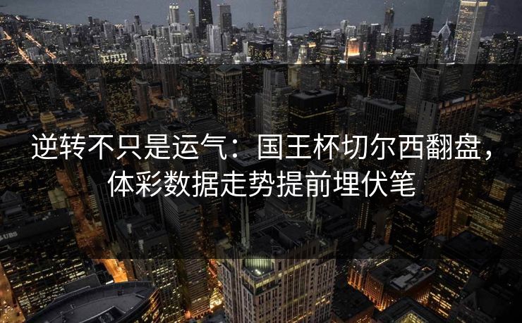 逆转不只是运气：国王杯切尔西翻盘，体彩数据走势提前埋伏笔