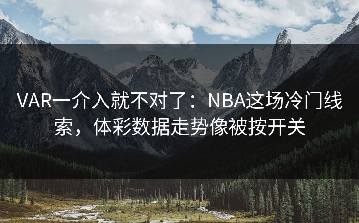 VAR一介入就不对了:NBA这场冷门线索,体彩数据走势像被按开关