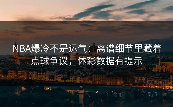 NBA爆冷不是运气:离谱细节里藏着点球争议,体彩数据有提示