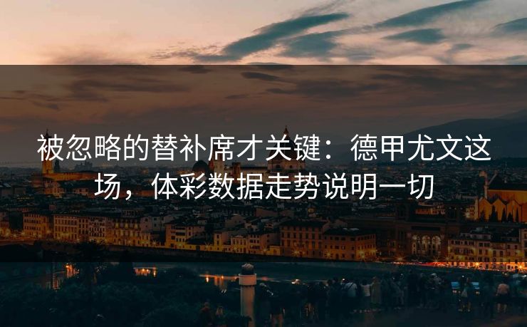 被忽略的替补席才关键：德甲尤文这场，体彩数据走势说明一切
