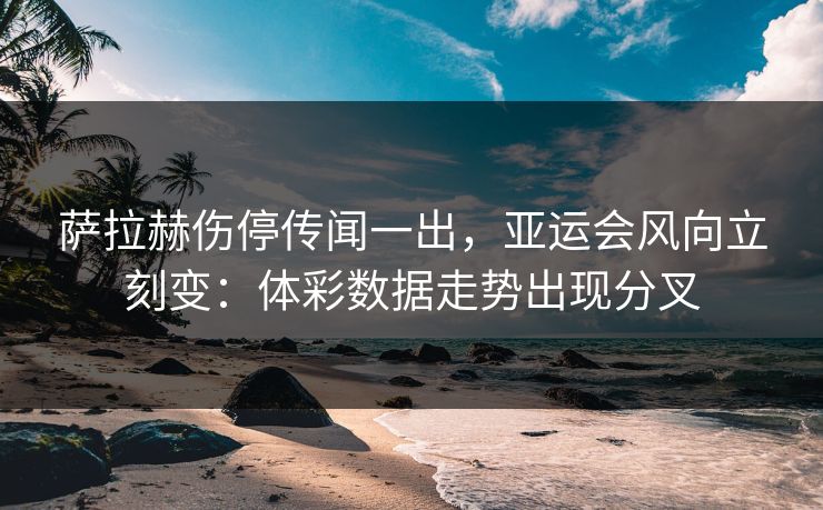 萨拉赫伤停传闻一出，亚运会风向立刻变：体彩数据走势出现分叉