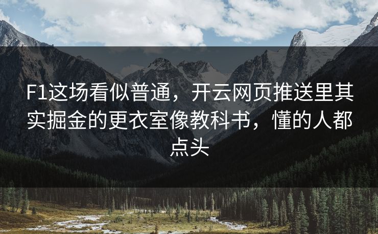 F1这场看似普通,开云网页推送里其实掘金的更衣室像教科书,懂的人都点头