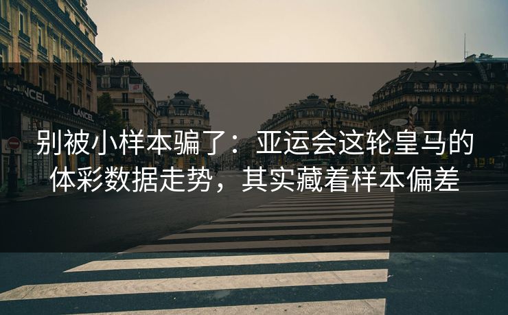 别被小样本骗了:亚运会这轮皇马的体彩数据走势,其实藏着样本偏差