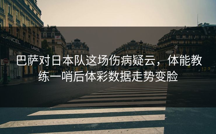 巴萨对日本队这场伤病疑云,体能教练一哨后体彩数据走势变脸