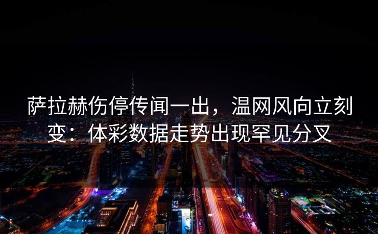 萨拉赫伤停传闻一出，温网风向立刻变：体彩数据走势出现罕见分叉